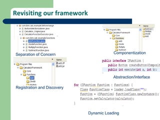 Revisiting our framework Separation of Concern Componentization Abstraction/Interface Registration and Discovery Dynamic Loading 
