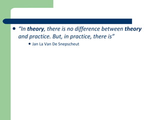 “ In  theory , there is no difference between  theory  and practice. But, in practice, there is” Jan La Van De Snepscheut 