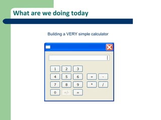 What are we doing today Building a VERY simple calculator 