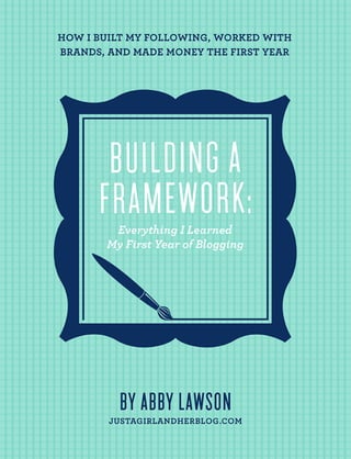 BUILDING THE FRAMEWORK:
EVERYTHING I LEARNED MY
FIRST YEAR OF BLOGGING
ABBY L AWSON , JUST A GIRL AND HER BLOG
 
