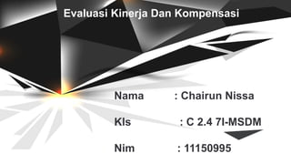 Evaluasi Kinerja Dan Kompensasi
Nama : Chairun Nissa
Kls : C 2.4 7I-MSDM
Nim : 11150995
 