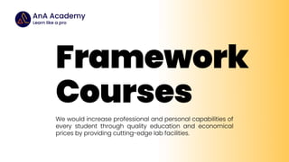 Framework
Courses
We would increase professional and personal capabilities of
every student through quality education and economical
prices by providing cutting-edge lab facilities.
 