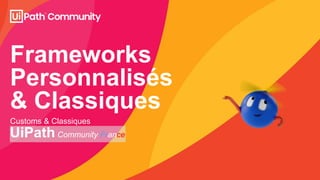Frameworks
Personnalisés
& Classiques
Customs & Classiques
UiPath Community France
 