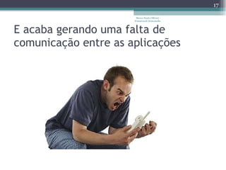 E acaba gerando uma falta de comunicação entre as aplicações Marco Paulo Ollivier - Framework Demoiselle 