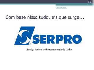 Com base nisso tudo, eis que surge... Marco Paulo Ollivier - Framework Demoiselle Serviço Federal de Processamento de Dados  