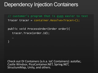 Inversion of Control// your better APIpublic abstract class TraceListener {	public abstract void Trace(string message);} public class Tracer {TraceListener listener;	public Tracer(TraceListener listener){		this.listener = listener; 	}	public void Trace(string message){ 			listener.Trace(message);	}} 