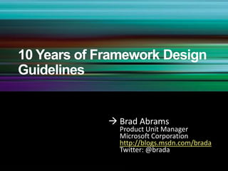 10 Years of Framework Design Guidelines 	Brad Abrams 	Product Unit Manager 	Microsoft Corporationhttp://blogs.msdn.com/brada 	Twitter: @brada 