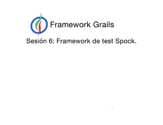 Framework Grails
Sesión 6: Framework de test Spock.
12
 