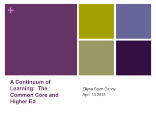 +
A Continuum of
Learning: The
Common Core and
Higher Ed
Ellysa Stern Cahoy
April 13 2015
 