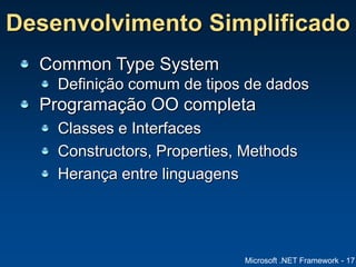 Microsoft .NET Framework - 17
Desenvolvimento Simplificado
Common Type System
Definição comum de tipos de dados
Programação OO completa
Classes e Interfaces
Constructors, Properties, Methods
Herança entre linguagens
 