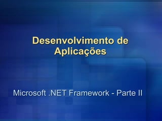 Desenvolvimento de
Aplicações
Microsoft .NET Framework - Parte II
 