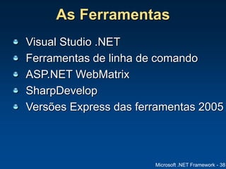 Microsoft .NET Framework - 38
As Ferramentas
Visual Studio .NET
Ferramentas de linha de comando
ASP.NET WebMatrix
SharpDevelop
Versões Express das ferramentas 2005
 