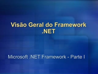Visão Geral do Framework
.NET
Microsoft .NET Framework - Parte I
 