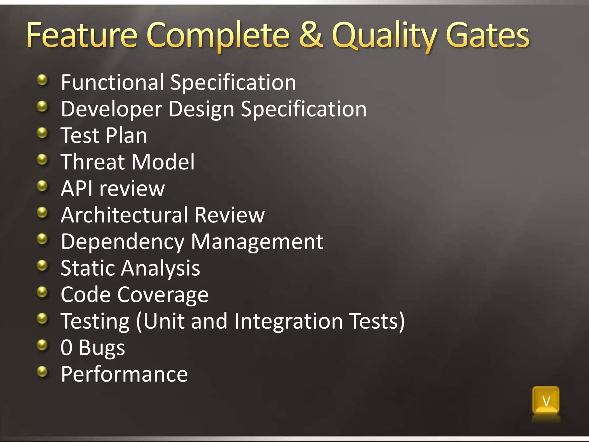 Feature Complete & Quality GatesFunctional SpecificationDeveloper Design SpecificationTest PlanThreat ModelAPI reviewArchitectural ReviewDependency ManagementStatic AnalysisCode CoverageTesting (Unit and Integration Tests)0 BugsPerformance V