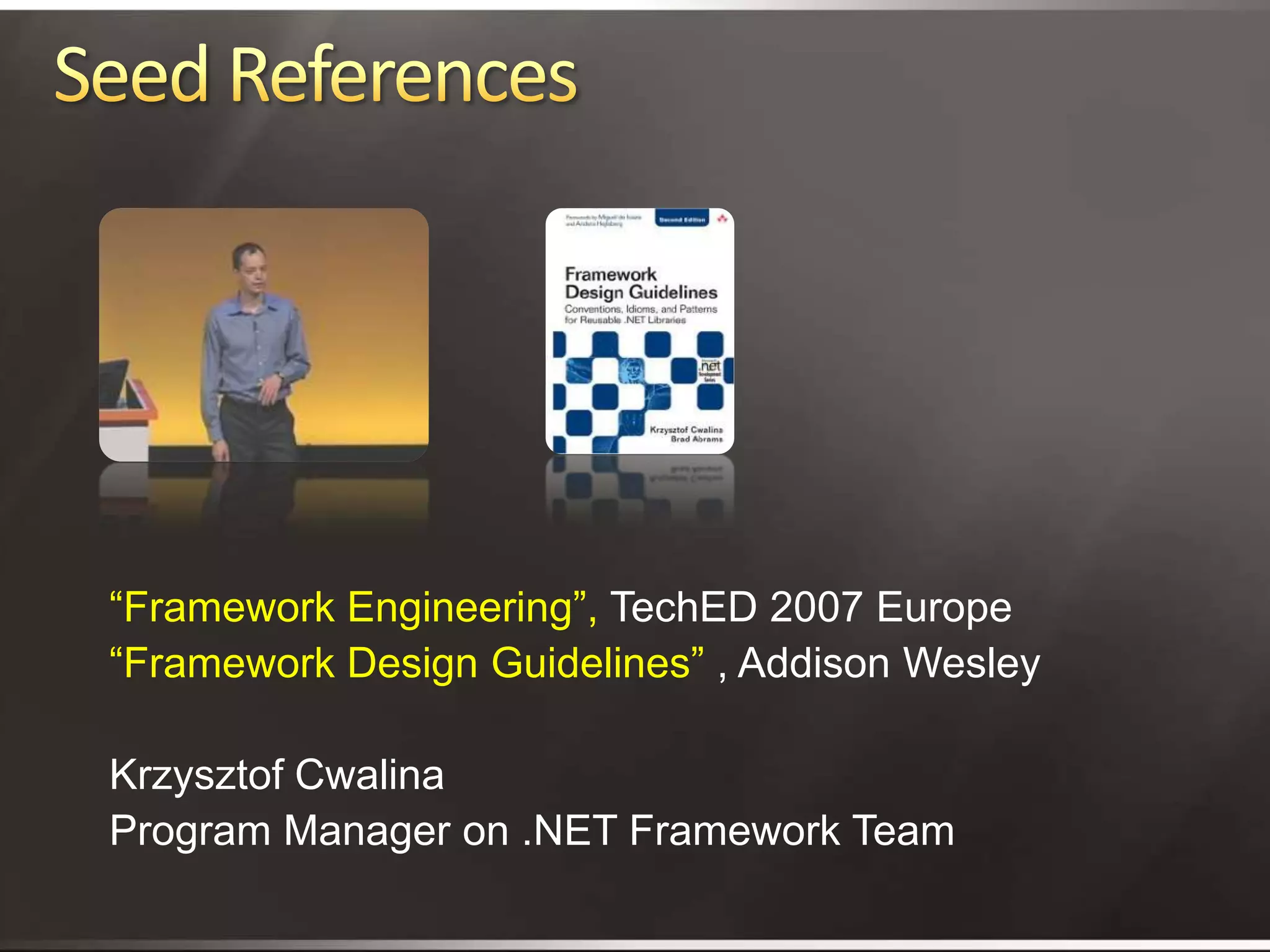 Seed References“Framework Engineering”, TechED 2007 Europe“Framework Design Guidelines” , Addison WesleyKrzysztof CwalinaProgram Manager on .NET Framework Team