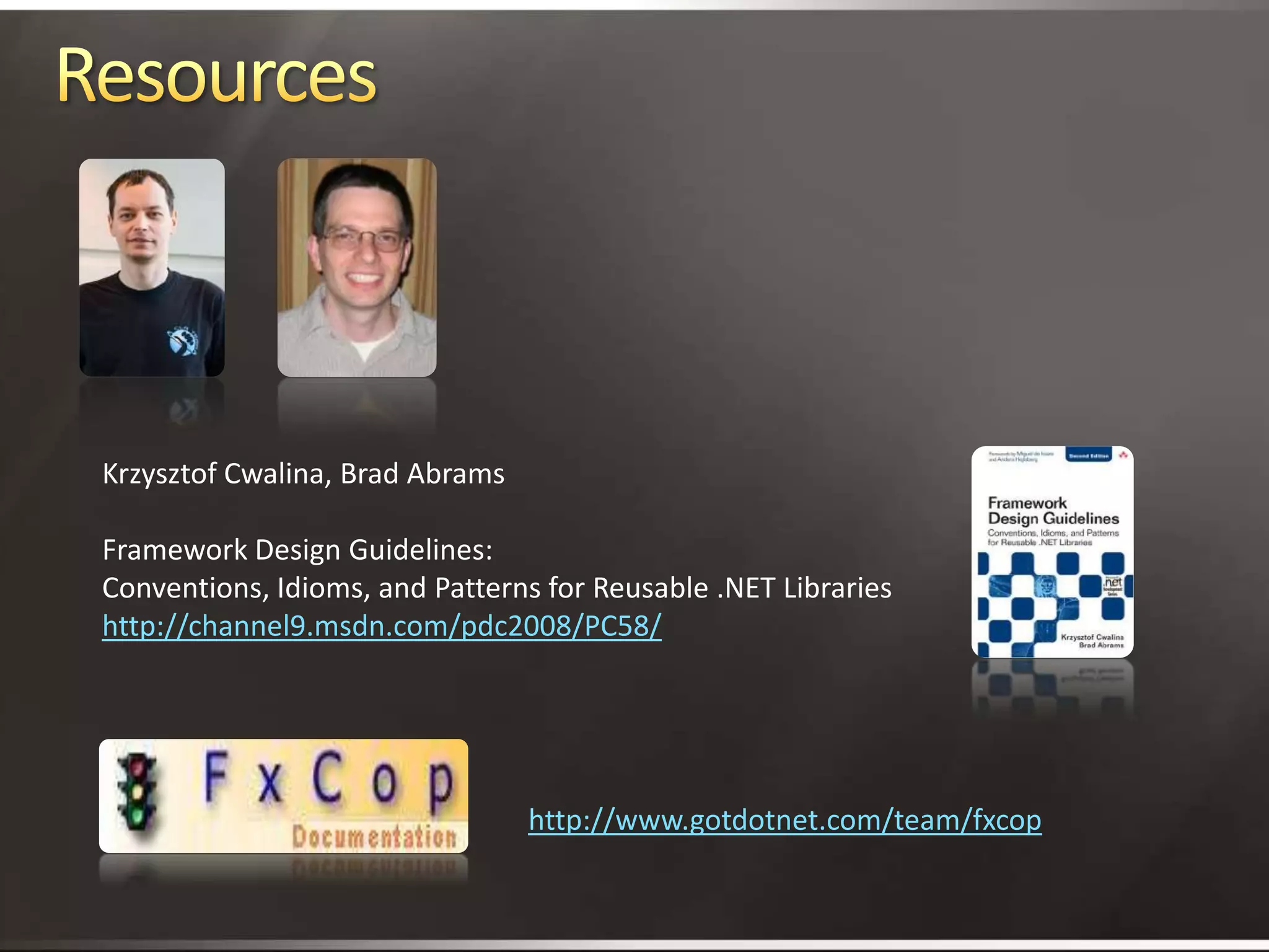 ResourcesKrzysztof Cwalina, Brad AbramsFramework Design Guidelines:Conventions, Idioms, and Patterns for Reusable .NET Librarieshttp://channel9.msdn.com/pdc2008/PC58/http://www.gotdotnet.com/team/fxcop