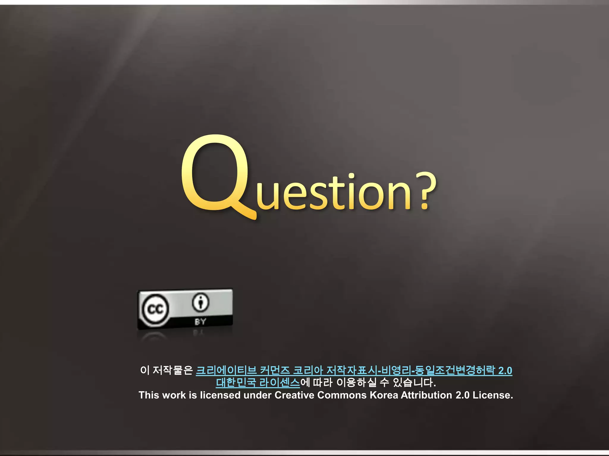 Question?이 저작물은 크리에이티브 커먼즈 코리아 저작자표시-비영리-동일조건변경허락 2.0 대한민국 라이센스에 따라 이용하실 수 있습니다.  This work is licensed under Creative Commons Korea Attribution 2.0 License.