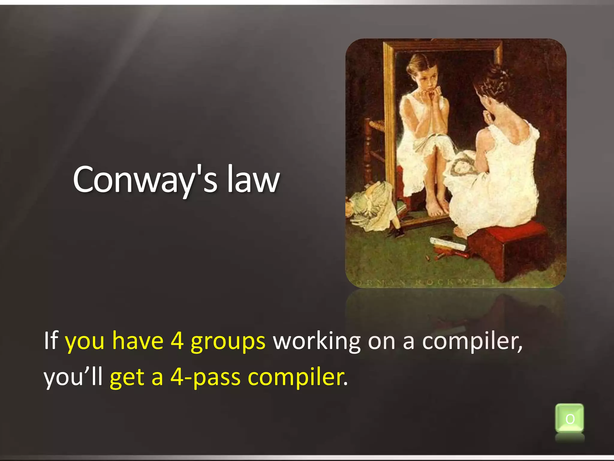 Conway's lawIf you have 4 groups working on a compiler,you’ll get a 4-pass compiler.O