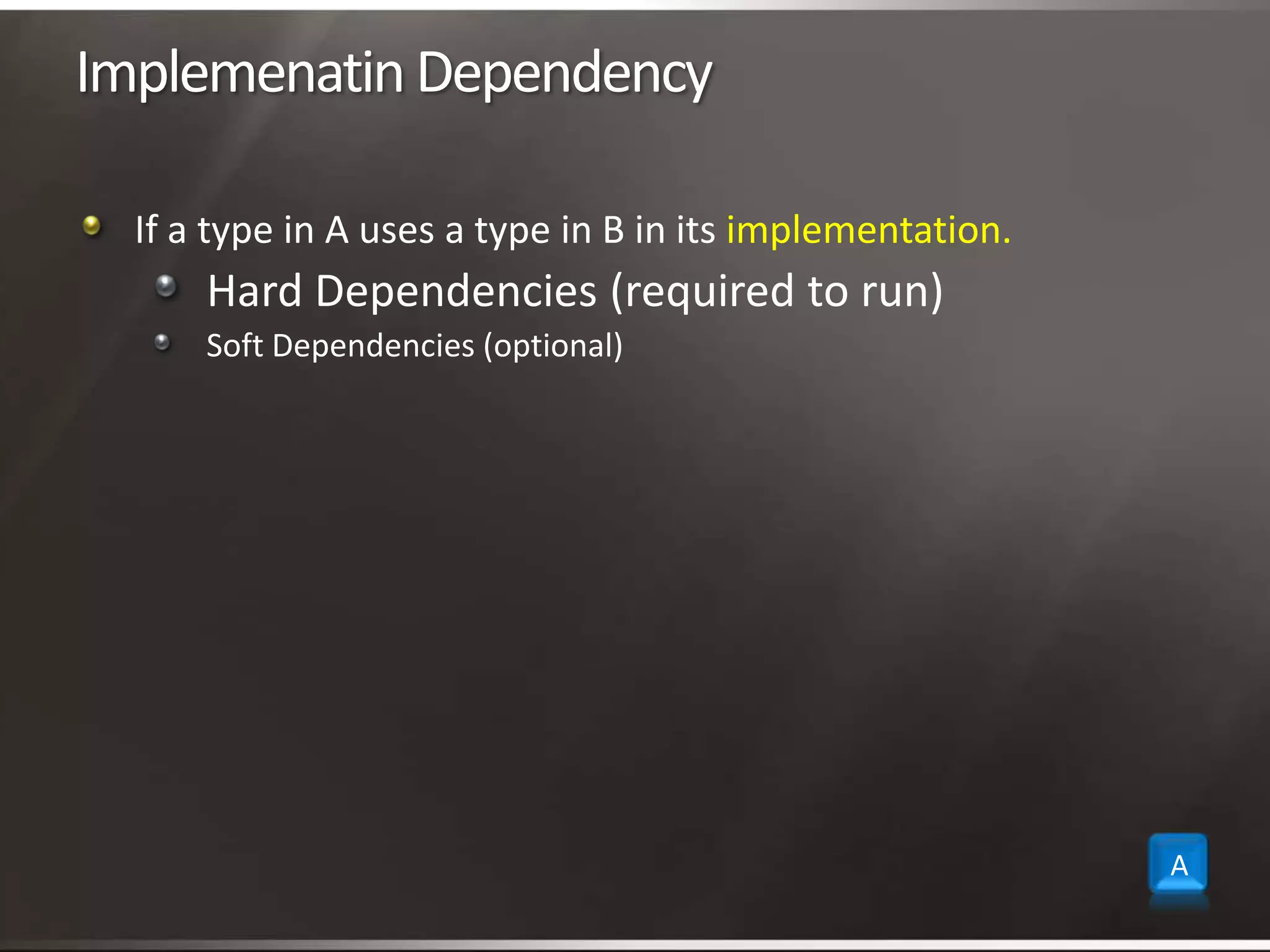 Implemenatin DependencyIf a type in A uses a type in B in its implementation.Hard Dependencies (required to run)Soft Dependencies (optional)A