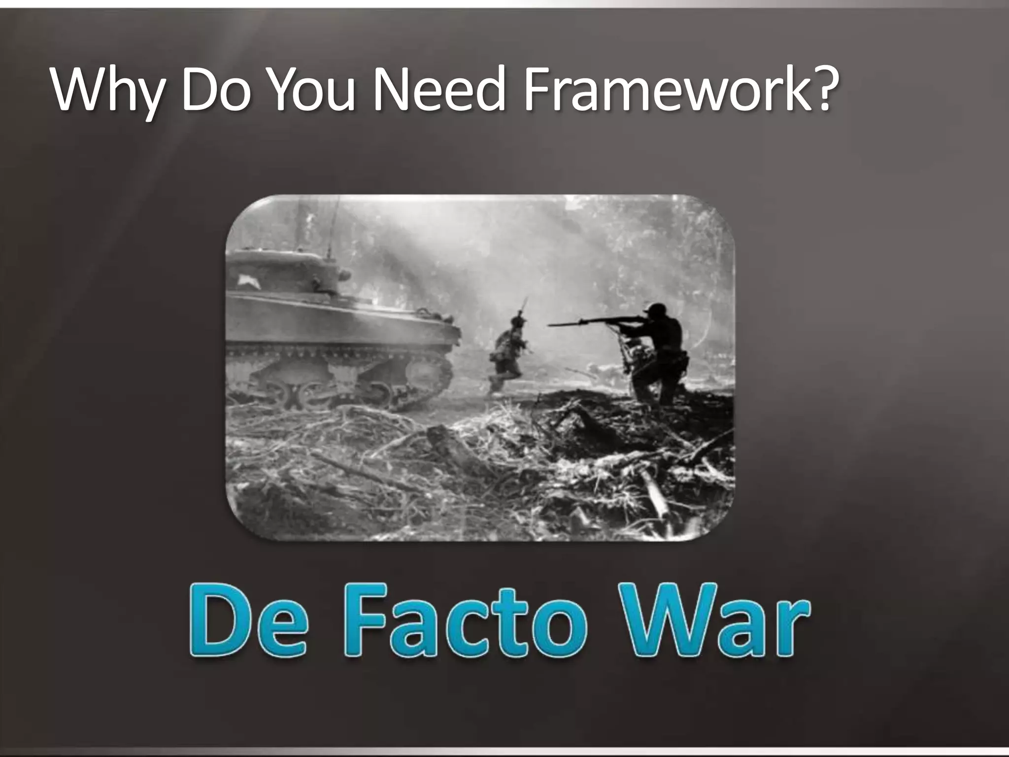 Why Do You Need Framework?De Facto War