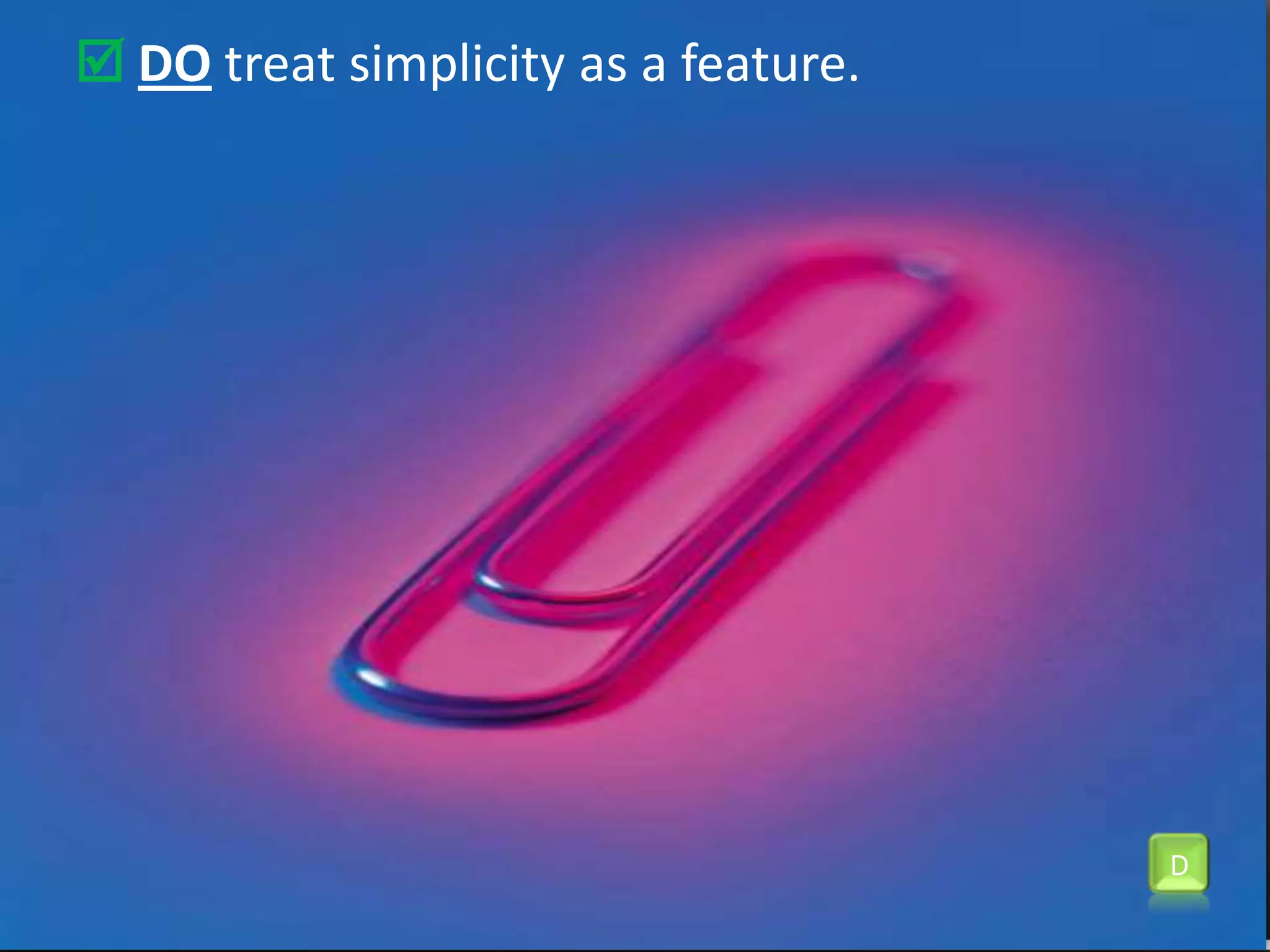 Do treat simplicity as a feature.D