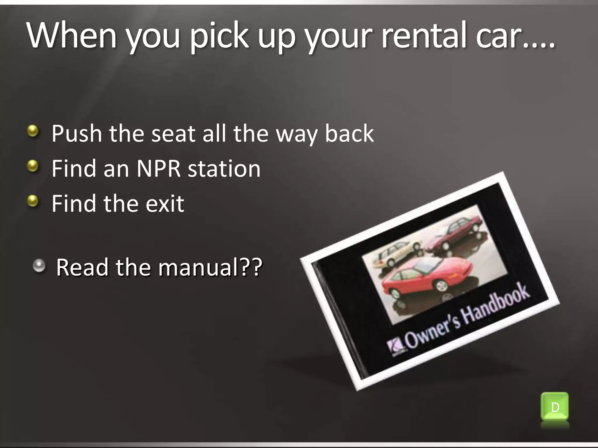  Read the manual??When you pick up your rental car….Push the seat all the way backFind an NPR stationFind the exitD