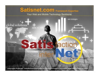 Satisnet.com Framework Expertise
                          Your Web and Mobile Technology Backbone




Copyrights Protected : Unauthorized Distribution or Sharing company’s information could lead to legal penalties.
 