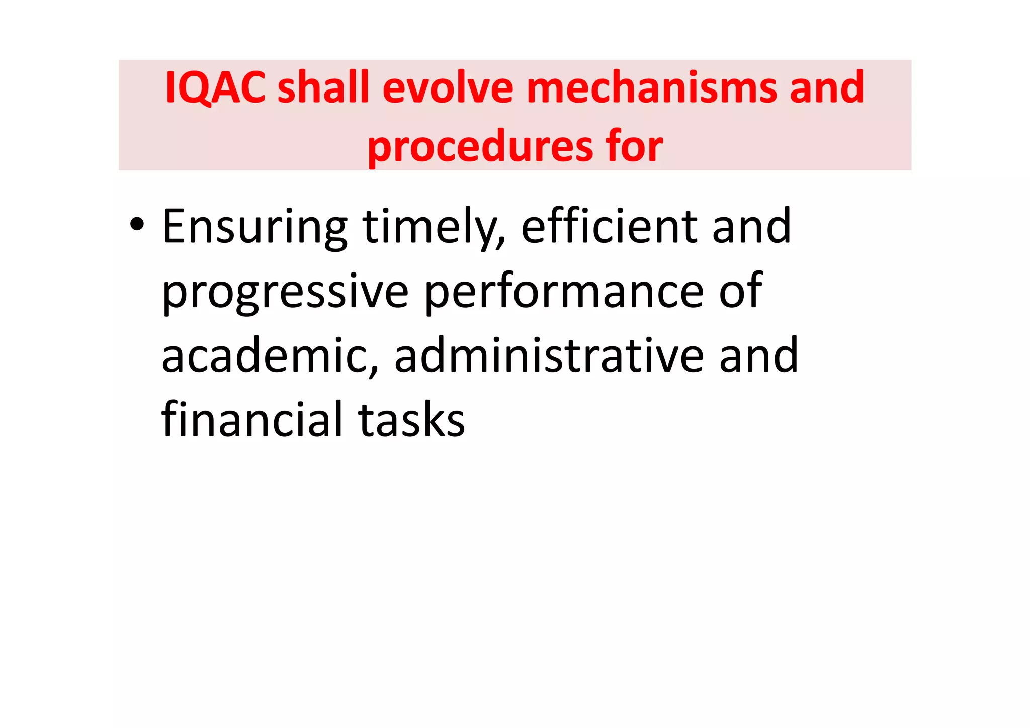 IQAC shall evolve mechanisms and IQAC shall evolve mechanisms and 
procedures for procedures for 
• Ensuring timely, efficient and 
i f fprogressive performance of 
academic administrative andacademic, administrative and 
financial tasks
 