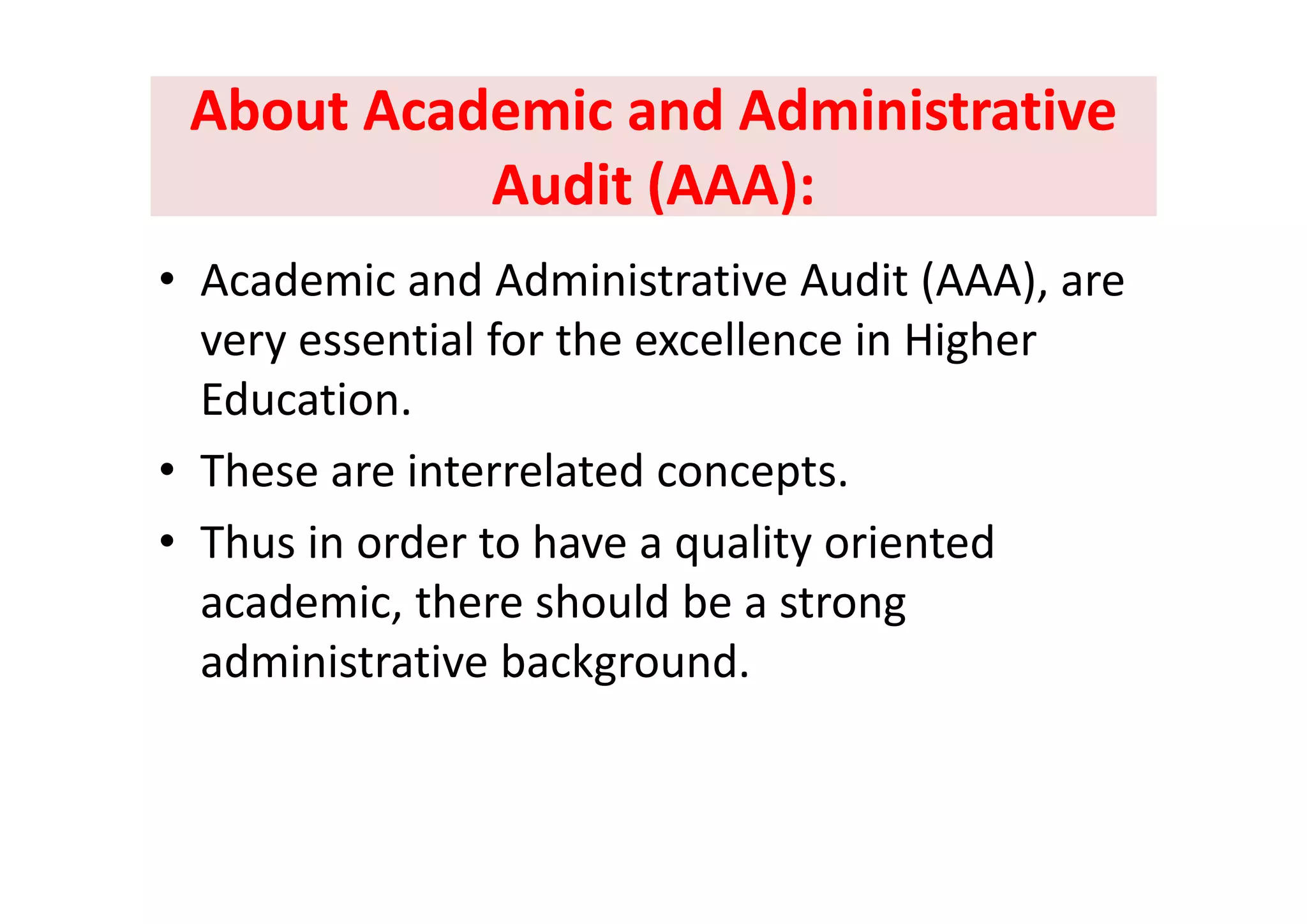 About Academic and Administrative About Academic and Administrative 
Audit (AAA):Audit (AAA):
• Academic and Administrative Audit (AAA), are 
very essential for the excellence in Higher y g
Education. 
Th i t l t d t• These are interrelated concepts. 
• Thus in order to have a quality oriented q y
academic, there should be a strong 
administrative backgroundadministrative background.
 