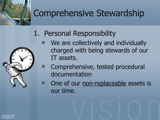 Comprehensive Stewardship

1. Personal Responsibility
     We are collectively and individually
      charged with being stewards of our
      IT assets.
     Comprehensive, tested procedural
      documentation
     One of our non-replaceable assets is
      our time.
 