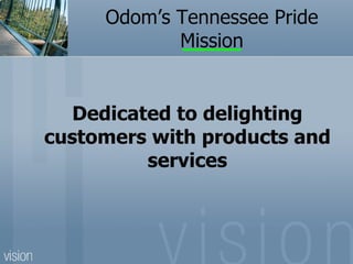 Odom’s Tennessee Pride
            Mission


   Dedicated to delighting
customers with products and
          services
 