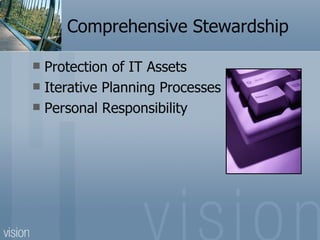 Comprehensive Stewardship

 Protection of IT Assets
 Iterative Planning Processes
 Personal Responsibility
 