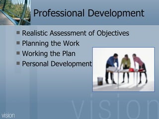 Professional Development
 Realistic Assessment of Objectives
 Planning the Work
 Working the Plan
 Personal Development
 