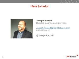 Here to help!



         Joseph Porcelli
         Director, Engagement Services

         Joseph.Porcelli@GovDelivery.com
         857-222-4420

         @JosephPorcelli




25
 