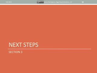 Fall	
  2011	
             Anne	
  Derryberry,	
  Sage	
  Road	
  SoluIons,	
  LLC	
     22	
  




       NEXT	
  STEPS	
  
       SECTION	
  3	
  
 