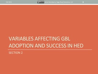 Fall	
  2011	
             Anne	
  Derryberry,	
  Sage	
  Road	
  SoluIons,	
  LLC	
     8	
  




       VARIABLES	
  AFFECTING	
  GBL	
  
       ADOPTION	
  AND	
  SUCCESS	
  IN	
  HED	
  
       SECTION	
  2	
  
 