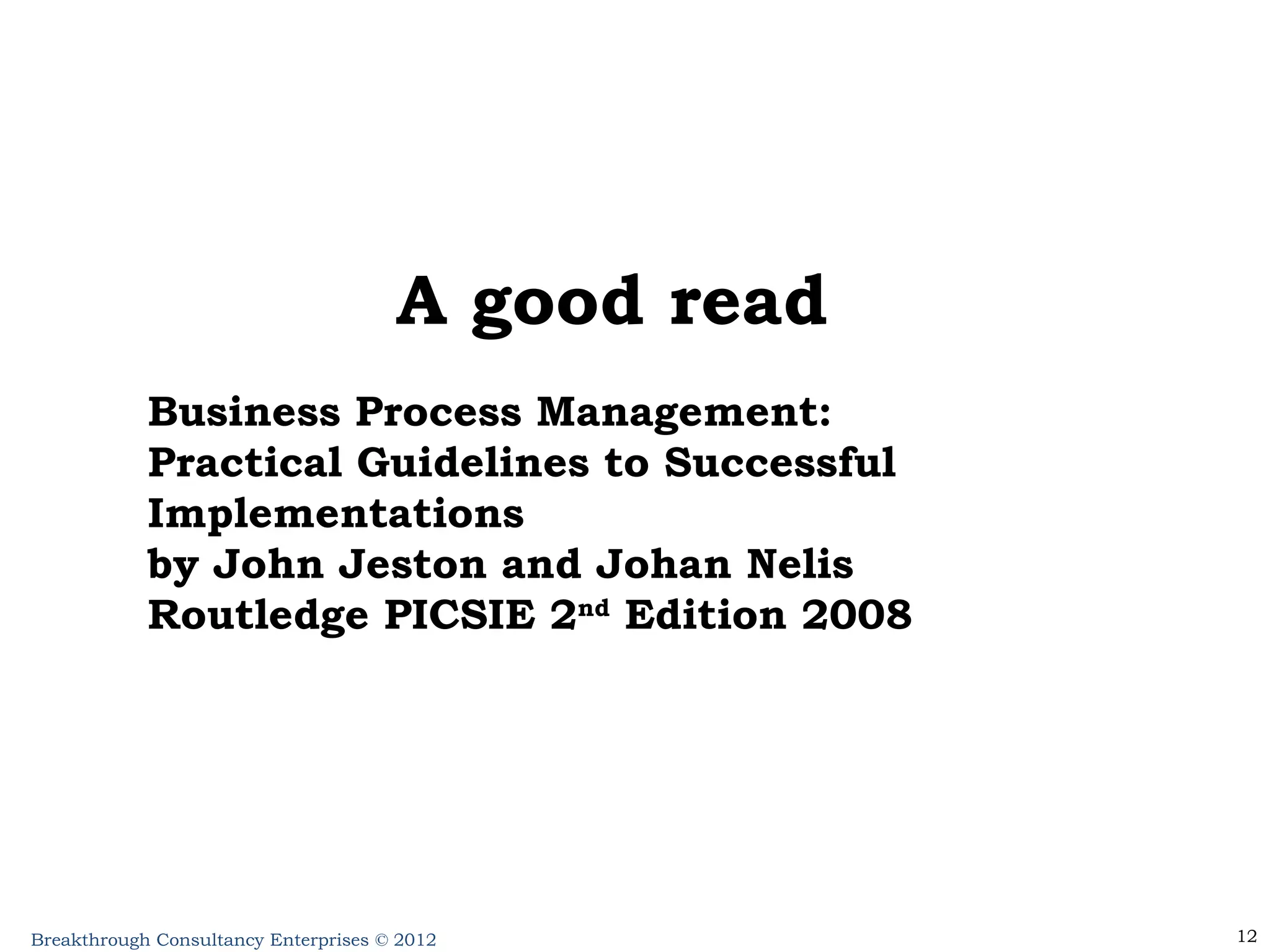 A good read Business Process Management: Practical Guidelines to Successful Implementations by John Jeston and Johan Nelis Routledge PICSIE 2 nd  Edition 2008 