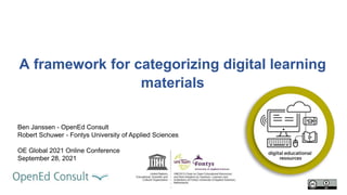 A framework for categorizing digital learning
materials
Ben Janssen - OpenEd Consult
Robert Schuwer - Fontys University of Applied Sciences
OE Global 2021 Online Conference
September 28, 2021
 