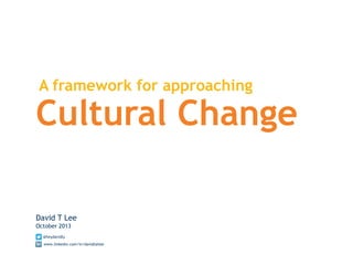 A framework for approaching
Cultural Change
David T Lee
October 2013
@heydavidly
www.linkedin.com/in/davidtailee
 