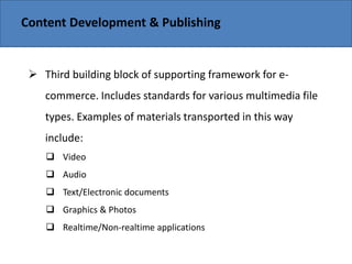 Copyright 2006 John Wiley & Sons, Inc.
Content Development & Publishing
 Third building block of supporting framework for e-
commerce. Includes standards for various multimedia file
types. Examples of materials transported in this way
include:
 Video
 Audio
 Text/Electronic documents
 Graphics & Photos
 Realtime/Non-realtime applications
 