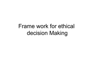 Frame work for ethical
decision Making
 