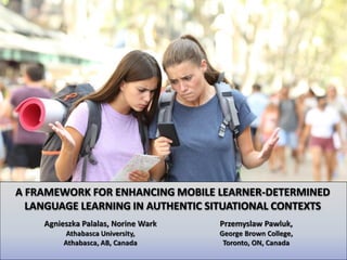 A FRAMEWORK FOR ENHANCING MOBILE LEARNER-DETERMINED
LANGUAGE LEARNING IN AUTHENTIC SITUATIONAL CONTEXTS
 