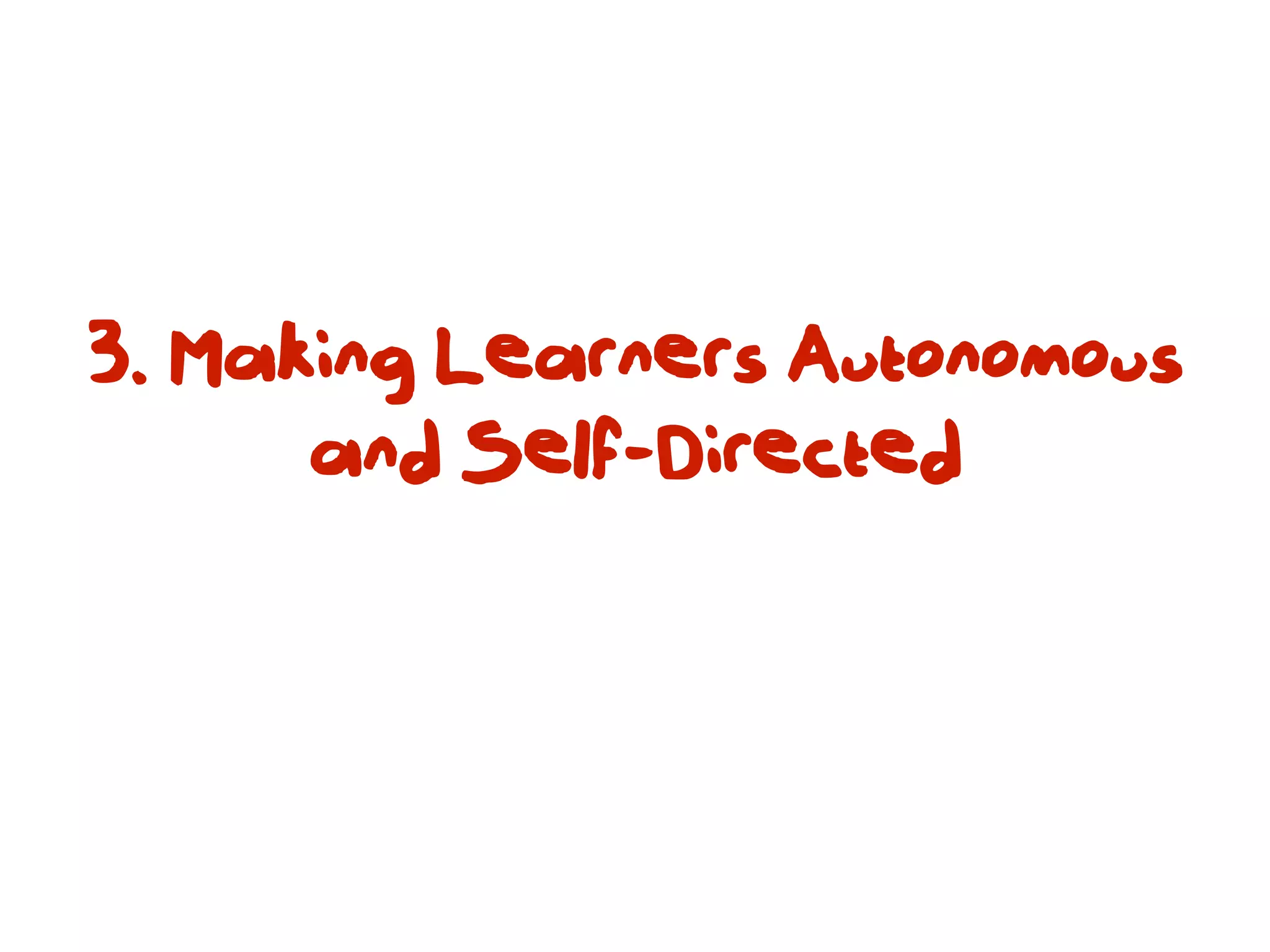 3. Making Learners Autonomous
      and Self-Directed
 