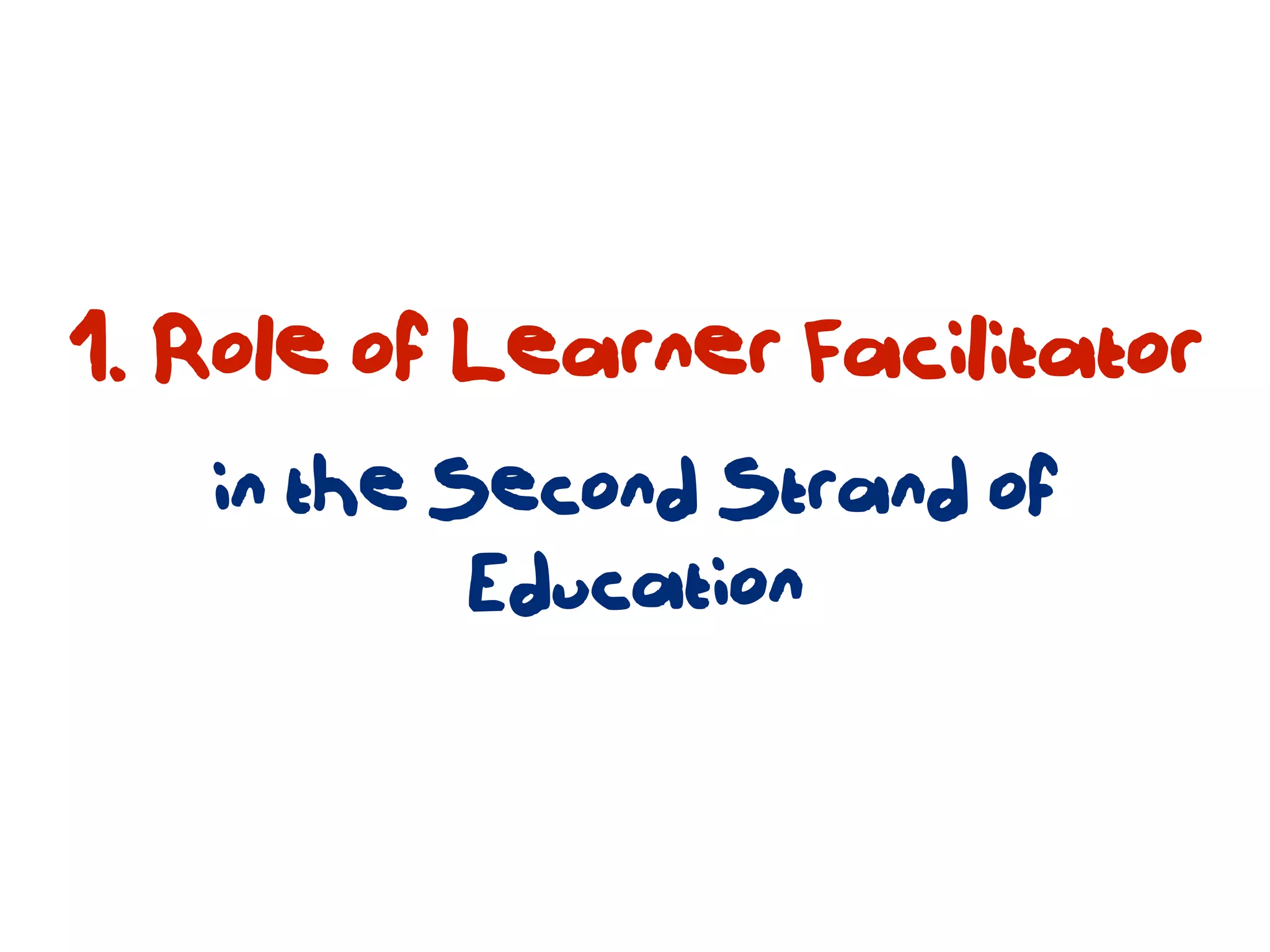 1. Role of Learner Facilitator
   in the Second Strand of
           Education
 