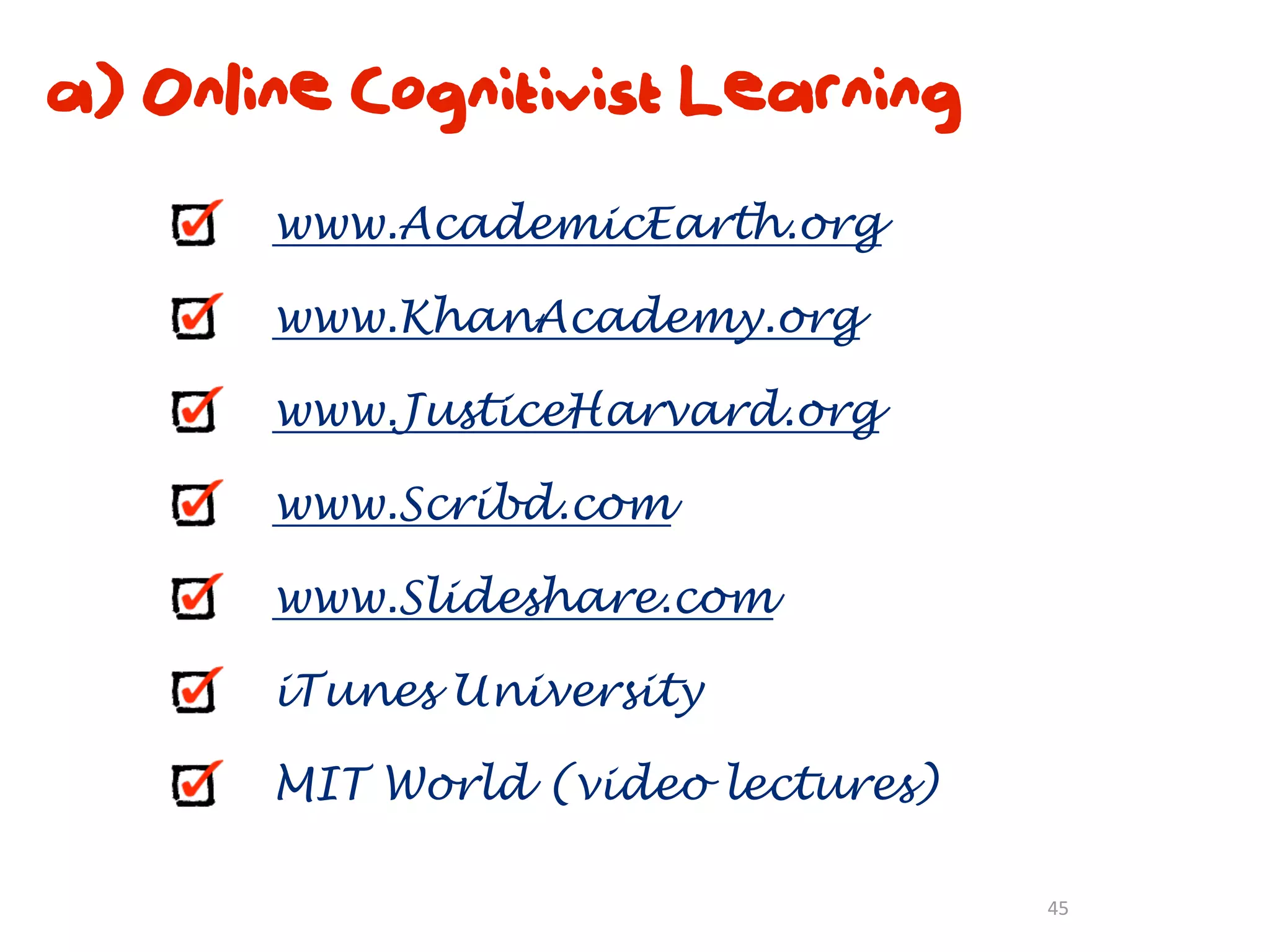 a) Online Cognitivist Learning
       www.AcademicEarth.org

       www.KhanAcademy.org

       www.JusticeHarvard.org

       www.Scribd.com

       www.Slideshare.com

       iTunes University

       MIT World (video lectures)

                                    45
 