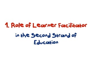 1. Role of Learner Facilitator
   in the Second Strand of
           Education
 