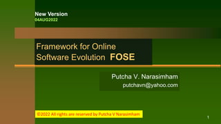 Framework for Online
Software Evolution FOSE
Putcha V. Narasimham
putchavn@yahoo.com
New Version
04AUG2022
1
©2022 All rights are reserved by Putcha V Narasimham
 