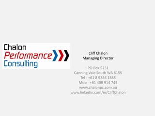 Cliff Chalon
      Managing Director

         PO Box 5231
 Canning Vale South WA 6155
    Tel ‐ +61 8 9256 1565
   Mob ‐ +61 408 914 743
   www.chalonpc.com.au
www.linkedin.com/in/CliffChalon 
 