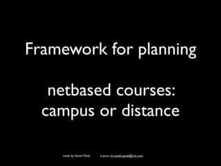 Framework for planning

   netbased courses:
  campus or distance

    made by Satish Patel   e-post: mr.satish.patel@me.com
 