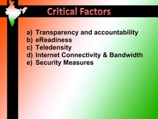 a)   Transparency and accountability
b)   eReadiness
c)   Teledensity
d)   Internet Connectivity & Bandwidth
e)   Security Measures
 